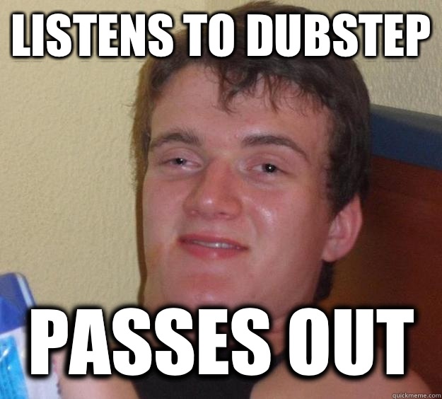 Listens to Dubstep Passes Out   10 Guy