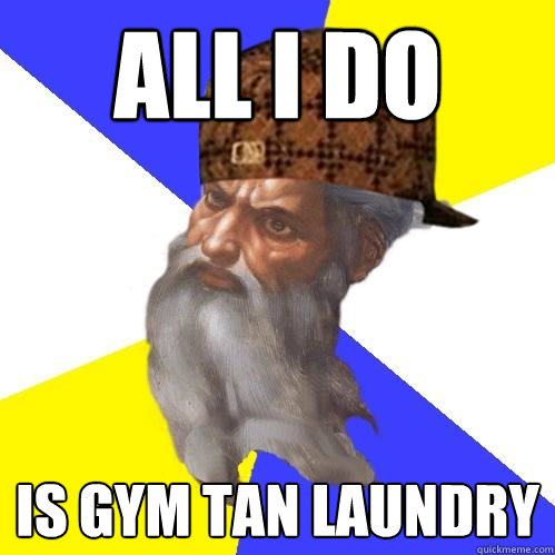 all i do is gym tan laundry - all i do is gym tan laundry  Scumbag Advice God