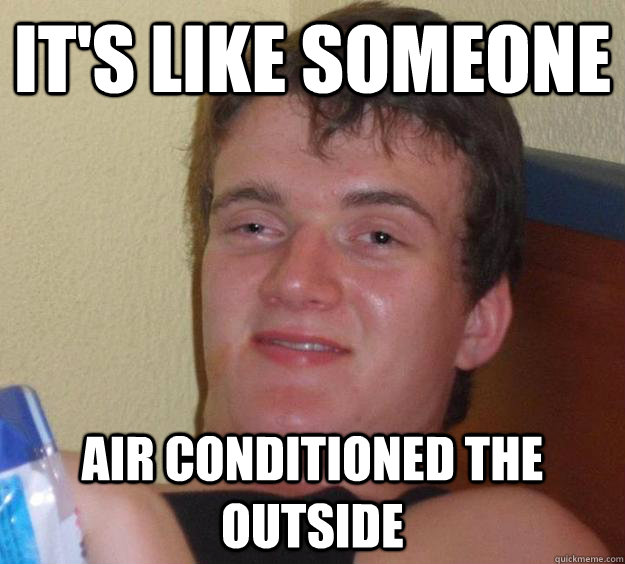 It's like someone Air conditioned the outside - It's like someone Air conditioned the outside  10 Guy