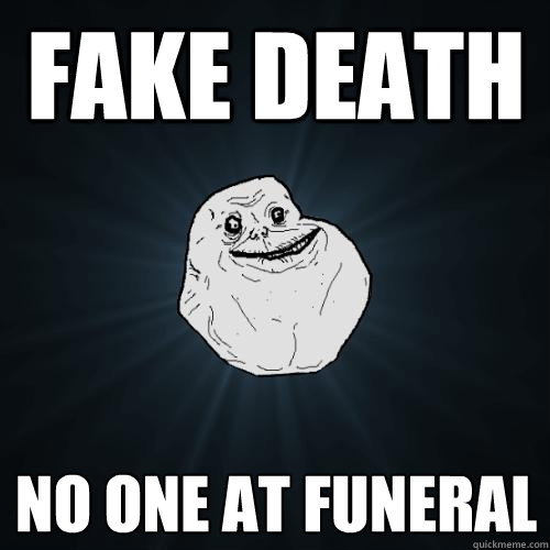 fake death no one at funeral  Forever Alone