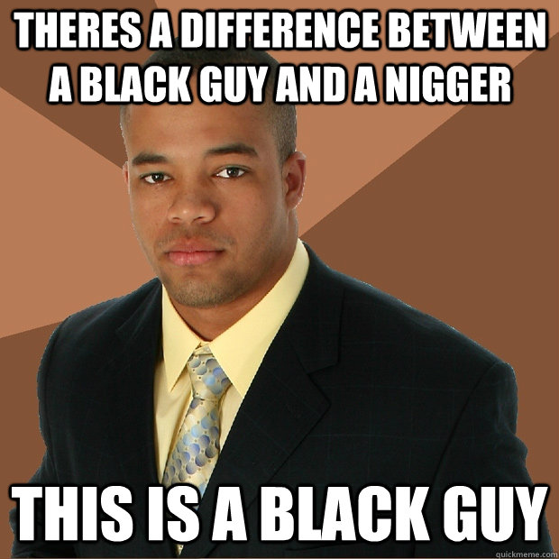 theres a difference between a black guy and a nigger this is a black guy  Successful Black Man