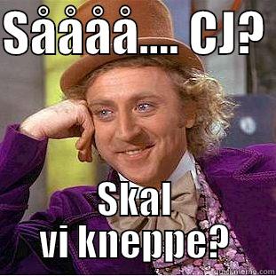 SÅÅÅÅ.... CJ?  SKAL VI KNEPPE? Creepy Wonka