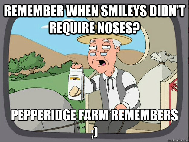 Remember when smileys didn't require noses?  Pepperidge farm remembers
;)  Pepperidge Farm Remembers