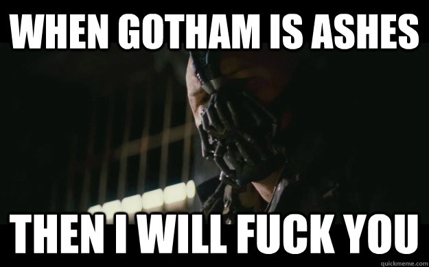 when gotham is ashes Then i will fuck you  Badass Bane