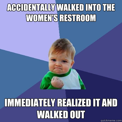 Accidentally walked into the women's restroom immediately realized it and walked out  Success Kid