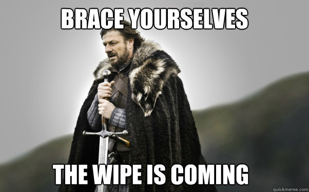 BRACE YOURSELVES The Wipe is coming  