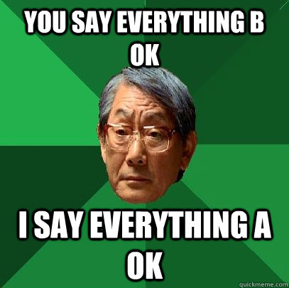 you say everything b ok i say everything a ok  High Expectations Asian Father