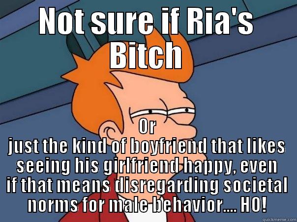 NOT SURE IF RIA'S BITCH OR JUST THE KIND OF BOYFRIEND THAT LIKES SEEING HIS GIRLFRIEND HAPPY, EVEN IF THAT MEANS DISREGARDING SOCIETAL NORMS FOR MALE BEHAVIOR.... HO! Futurama Fry