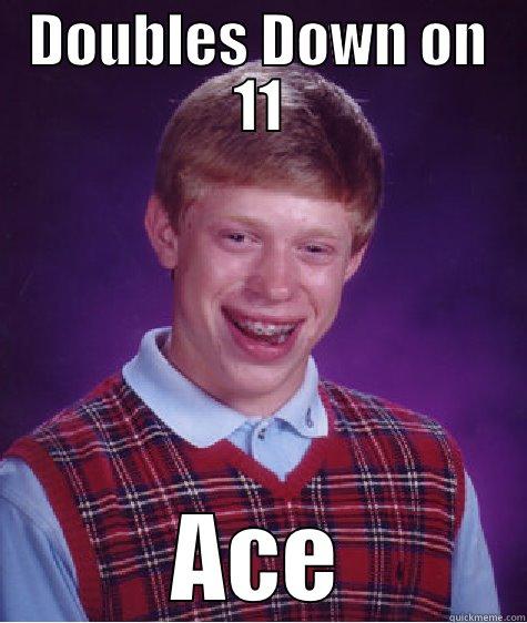 DOUBLES DOWN ON 11 ACE Bad Luck Brian