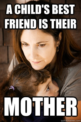 A child's best friend is their mother  