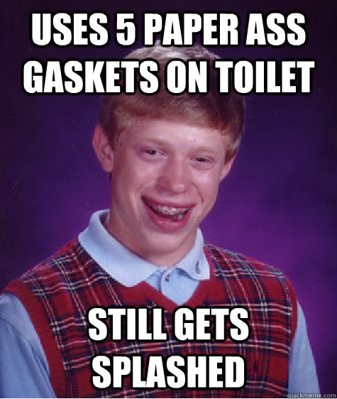 Uses 5 paper ass gaskets on toilet Still gets splashed  Bad Luck Brian