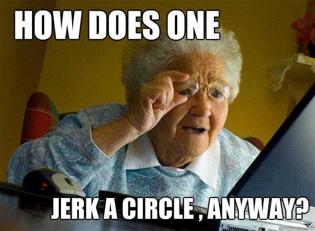 HOW DOES ONE JERK A CIRCLE , ANYWAY?  Grandma finds the Internet