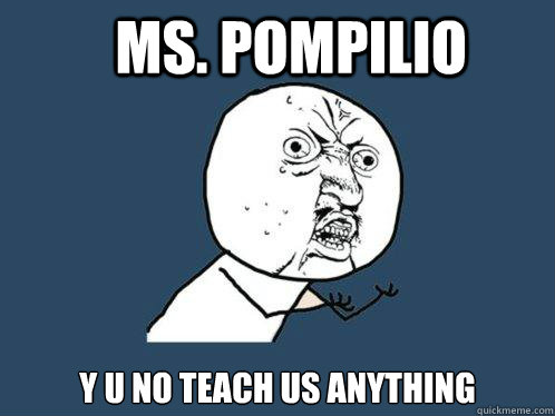 Ms. Pompilio y u no teach us anything  Y U No