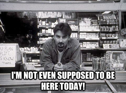 I'm not even supposed to be here today! - I'm not even supposed to be here today!  DanteClerks