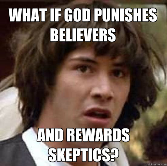 What if god punishes believers and rewards skeptics? - What if god punishes believers and rewards skeptics?  conspiracy keanu