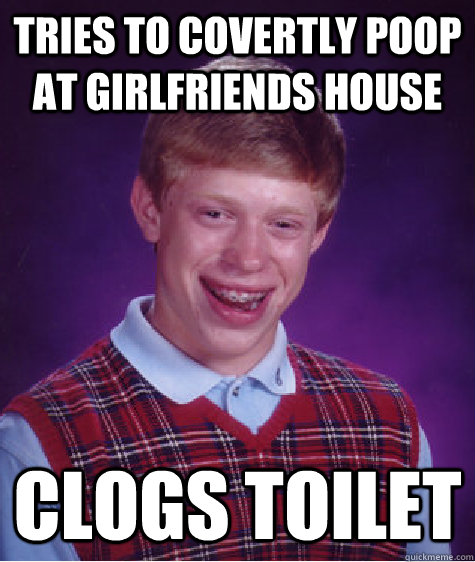 Tries to covertly poop at girlfriends house clogs toilet  Bad Luck Brian