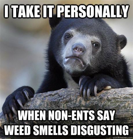 I take it personally  when non-ents say weed smells disgusting  Confession Bear