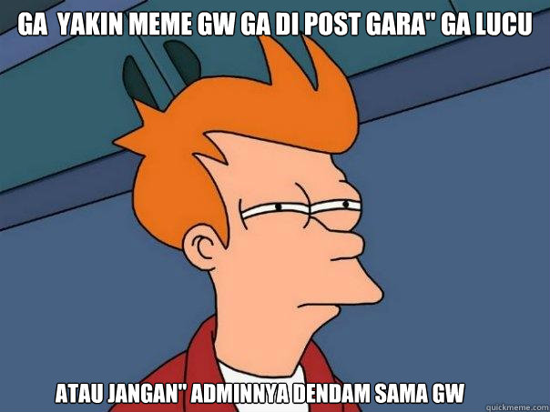 GA  YAKIN MEME GW GA DI POST GARA