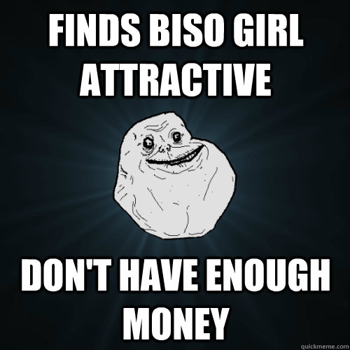 Finds BISO Girl Attractive Don't Have Enough Money  Forever Alone