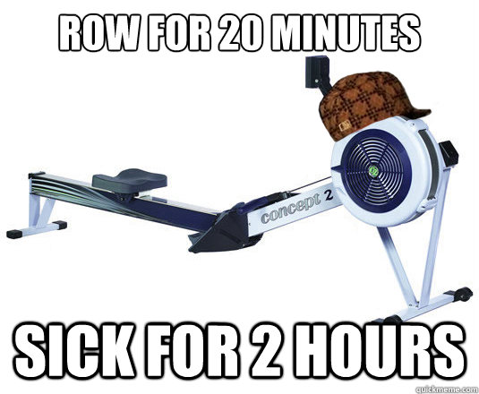 Row for 20 minutes Sick for 2 hours - Row for 20 minutes Sick for 2 hours  Scumbag Erg