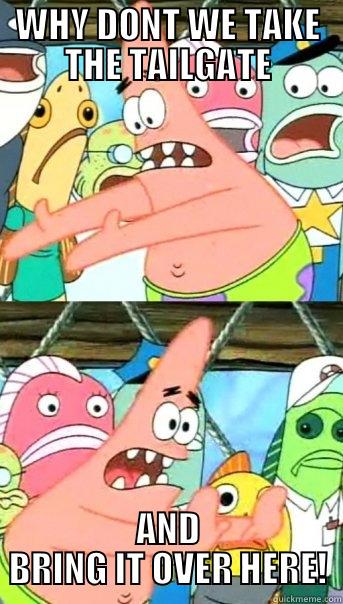 Tailgating woes - WHY DONT WE TAKE THE TAILGATE AND BRING IT OVER HERE! Push it somewhere else Patrick