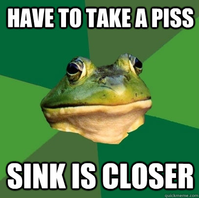 have to take a piss sink is closer  Foul Bachelor Frog