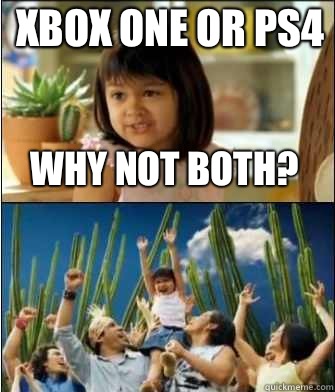 Why not both? Xbox One or PS4  Why not both