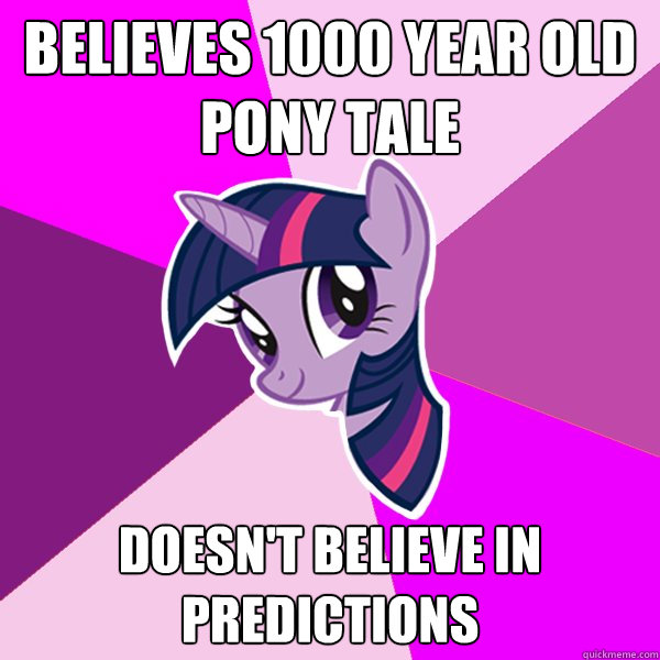 Believes 1000 year old pony tale Doesn't believe in predictions  Twilight Sparkle