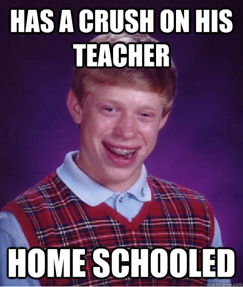 Has a crush on his teacher Home schooled - Has a crush on his teacher Home schooled  Bad Luck Brian