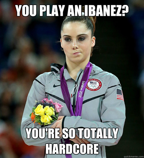 you play an ibanez? you're so totally hardcore  McKayla Not Impressed