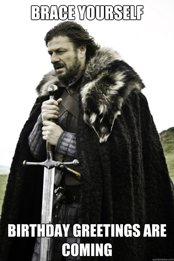 Brace yourself Birthday Greetings are coming  Brace yourself