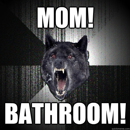 Mom! Bathroom!  Insanity Wolf