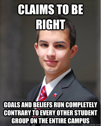 Claims to be right Goals and beliefs run completely contrary to every other student group on the entire campus  College Conservative