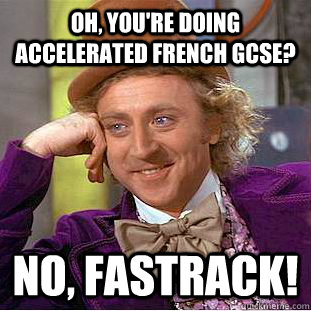 Oh, you're doing accelerated French GCSE? No, FASTRACK!  Condescending Wonka