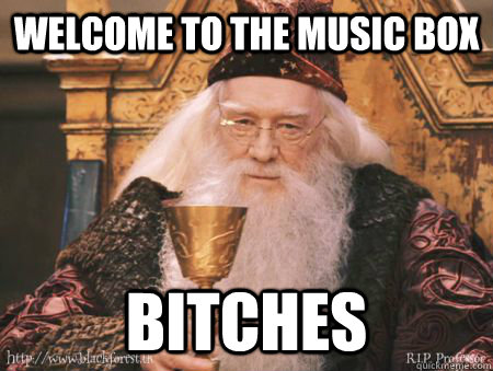 Welcome to the music box bitches  Drew Dumbledore