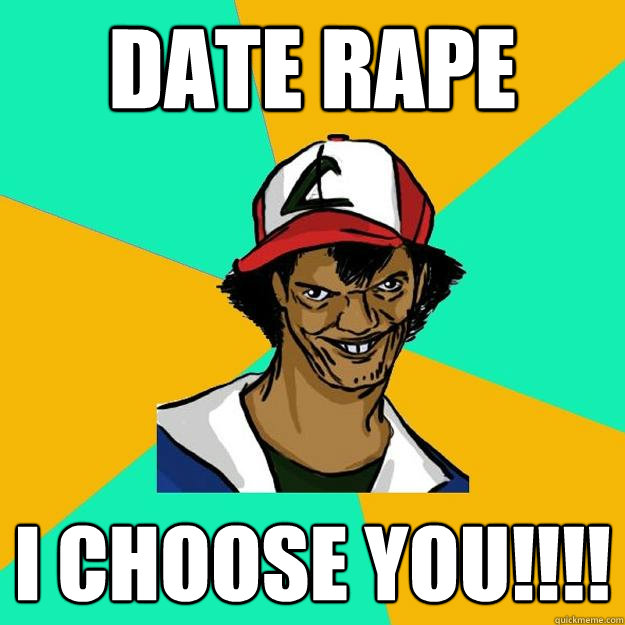 DATE RAPE I CHOOSE YOU!!!!  Ash Pedreiro