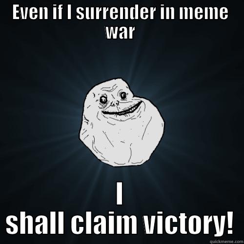 EVEN IF I SURRENDER IN MEME WAR I SHALL CLAIM VICTORY! Forever Alone