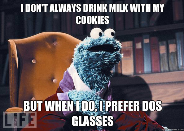 I don't always drink milk with my cookies but when i do, i prefer dos glasses  Cookieman