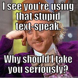 I SEE YOU'RE USING THAT STUPID TEXT-SPEAK. WHY SHOULD I TAKE YOU SERIOUSLY? Condescending Wonka