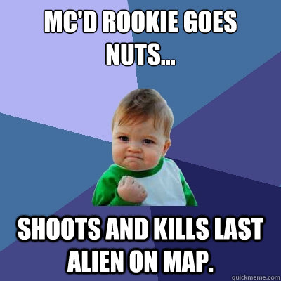 MC'd rookie goes nuts... Shoots and kills last alien on map. - MC'd rookie goes nuts... Shoots and kills last alien on map.  Success Kid