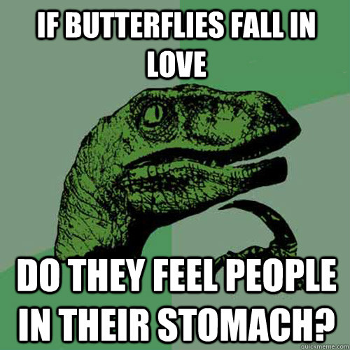 if butterflies fall in love do they feel people in their stomach?  Philosoraptor