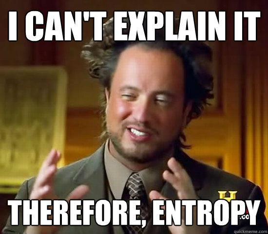 I can't explain it Therefore, entropy - I can't explain it Therefore, entropy  Ancient Aliens