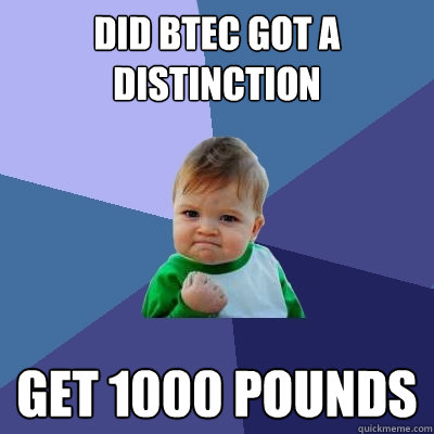 Did BTEC Got a distinction GEt £1000 pounds  - Did BTEC Got a distinction GEt £1000 pounds   Success Kid