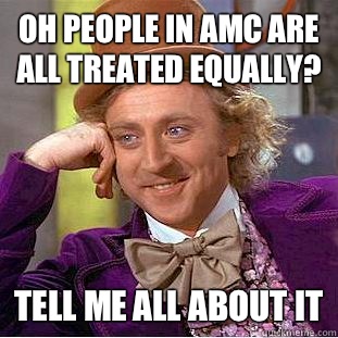 Oh people in AMC are all treated equally? Tell me all about it  Condescending Wonka