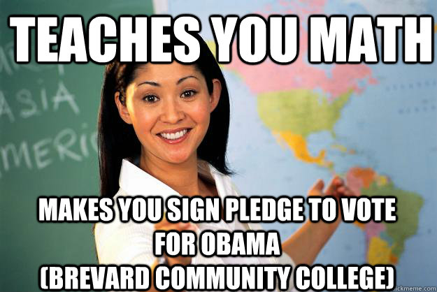 Teaches you math makes you sign pledge to vote for obama                                  (Brevard Community College)  Unhelpful High School Teacher