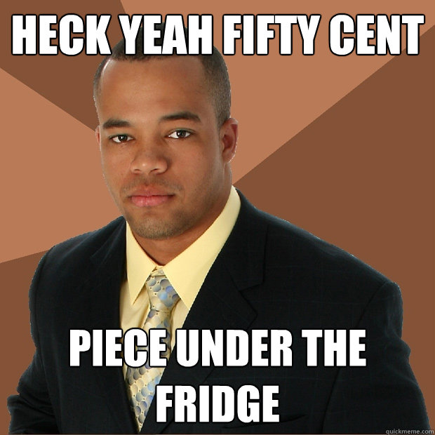 heck yeah fifty cent Piece under the fridge  Successful Black Man