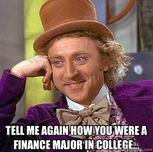  TELL ME AGAIN HOW YOU WERE A FINANCE MAJOR IN COLLEGE...  Condescending Wonka