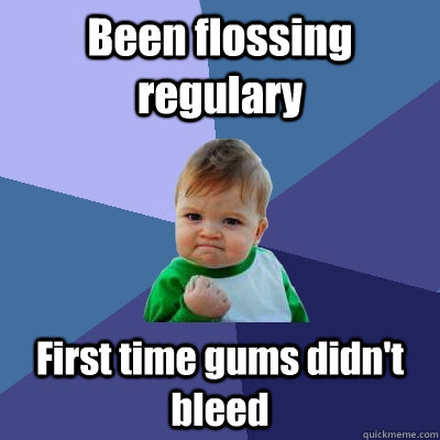 Been flossing regulary First time gums didn't bleed  Success Kid