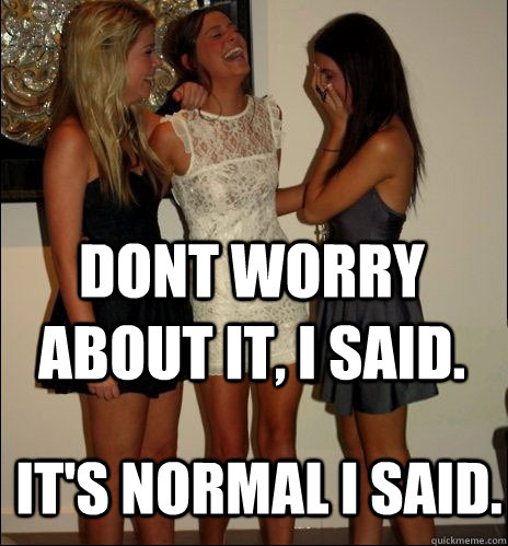 dont worry about it, I said. It's normal I said.  Vindictive Girls