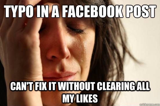 typo in a facebook post can't fix it without clearing all my likes - typo in a facebook post can't fix it without clearing all my likes  First World Problems